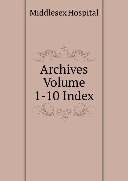 Обложка книги Archives Volume 1-10 Index, Middlesex Hospital