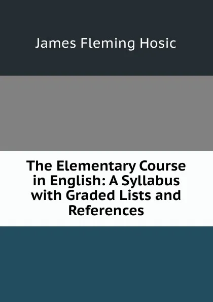 Обложка книги The Elementary Course in English: A Syllabus with Graded Lists and References, James Fleming Hosic