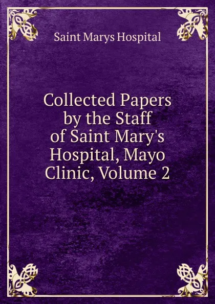 Обложка книги Collected Papers by the Staff of Saint Mary.s Hospital, Mayo Clinic, Volume 2, Saint Marys Hospital