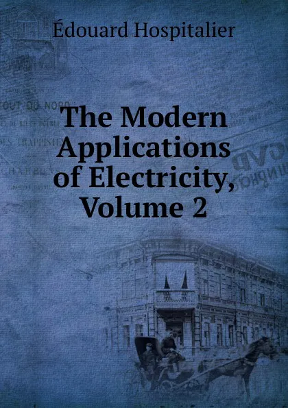 Обложка книги The Modern Applications of Electricity, Volume 2, Édouard Hospitalier