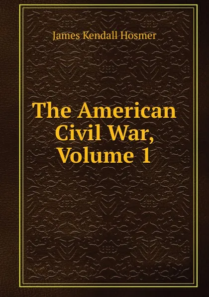 Обложка книги The American Civil War, Volume 1, Hosmer James Kendall