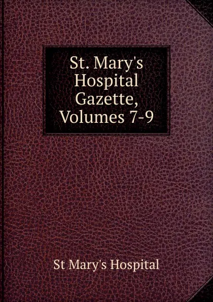 Обложка книги St. Mary.s Hospital Gazette, Volumes 7-9, St Mary's Hospital