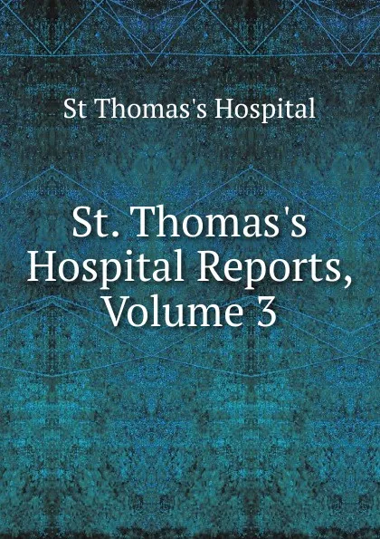 Обложка книги St. Thomas.s Hospital Reports, Volume 3, St Thomas's Hospital