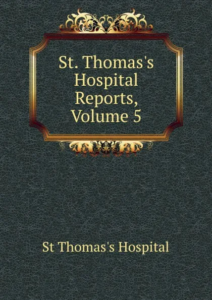 Обложка книги St. Thomas.s Hospital Reports, Volume 5, St Thomas's Hospital