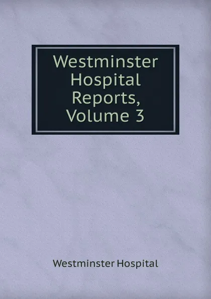 Обложка книги Westminster Hospital Reports, Volume 3, Westminster Hospital