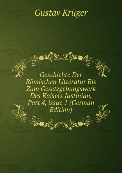 Обложка книги Geschichte Der Romischen Litteratur Bis Zum Gesetzgebungswerk Des Kaisers Justinian, Part 4,.issue 1 (German Edition), Gustav Krüger