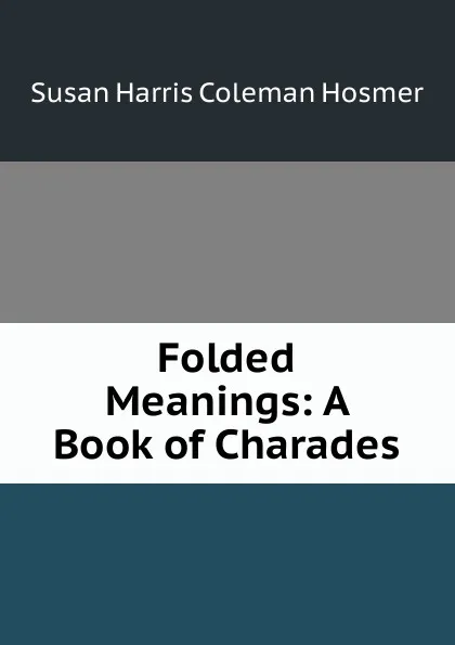 Обложка книги Folded Meanings: A Book of Charades, Susan Harris Coleman Hosmer