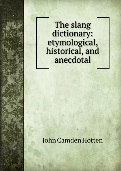 Обложка книги The slang dictionary: etymological, historical, and anecdotal, John Camden Hotten