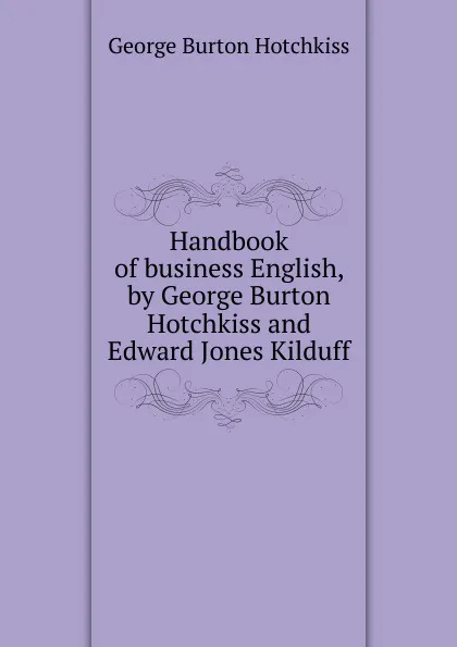 Обложка книги Handbook of business English, by George Burton Hotchkiss and Edward Jones Kilduff, George Burton Hotchkiss