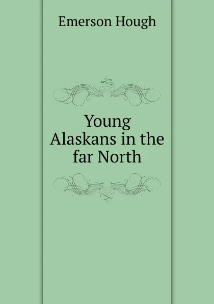 Обложка книги Young Alaskans in the far North, Hough Emerson