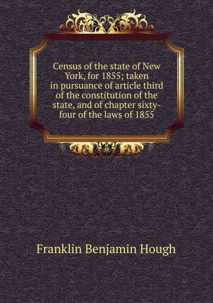 Обложка книги Census of the state of New York, for 1855; taken in pursuance of article third of the constitution of the state, and of chapter sixty-four of the laws of 1855, Hough Franklin Benjamin