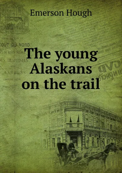 Обложка книги The young Alaskans on the trail, Hough Emerson