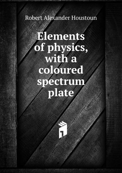 Обложка книги Elements of physics, with a coloured spectrum plate, Robert Alexander Houstoun