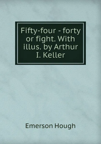 Обложка книги Fifty-four - forty or fight. With illus. by Arthur I. Keller, Hough Emerson