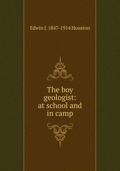 Обложка книги The boy geologist: at school and in camp, Edwin J. Houston