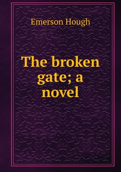 Обложка книги The broken gate; a novel, Hough Emerson