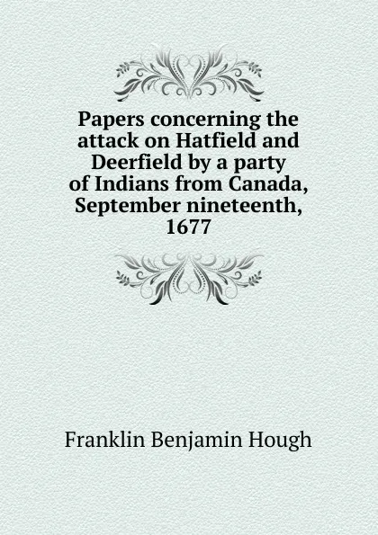 Обложка книги Papers concerning the attack on Hatfield and Deerfield by a party of Indians from Canada, September nineteenth, 1677, Hough Franklin Benjamin