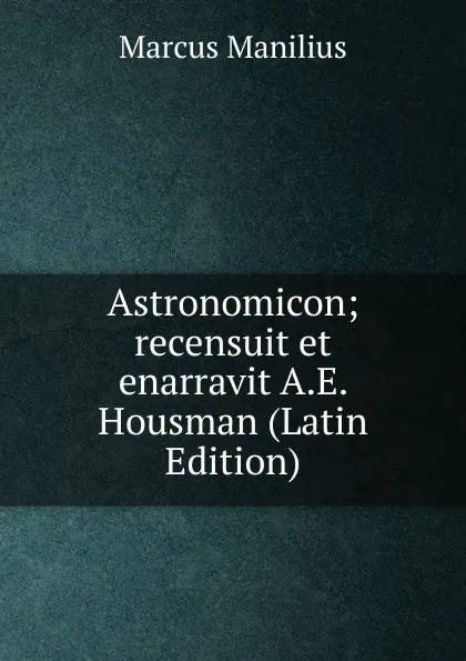 Обложка книги Astronomicon; recensuit et enarravit A.E. Housman (Latin Edition), Marcus Manilius