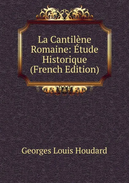 Обложка книги La Cantilene Romaine: Etude Historique (French Edition), Georges Louis Houdard