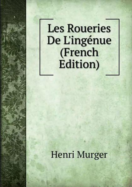 Обложка книги Les Roueries De L.ingenue (French Edition), Murger Henri