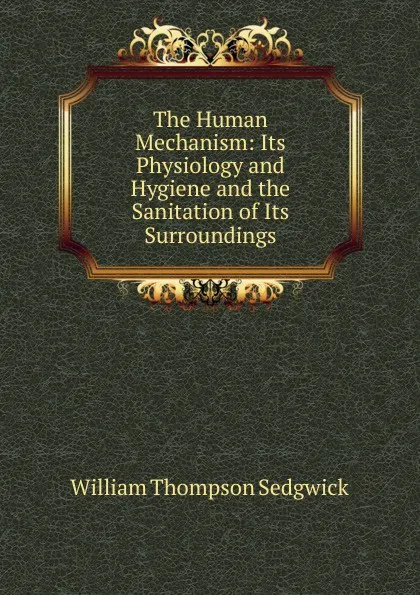 Обложка книги The Human Mechanism: Its Physiology and Hygiene and the Sanitation of Its Surroundings, William Thompson Sedgwick