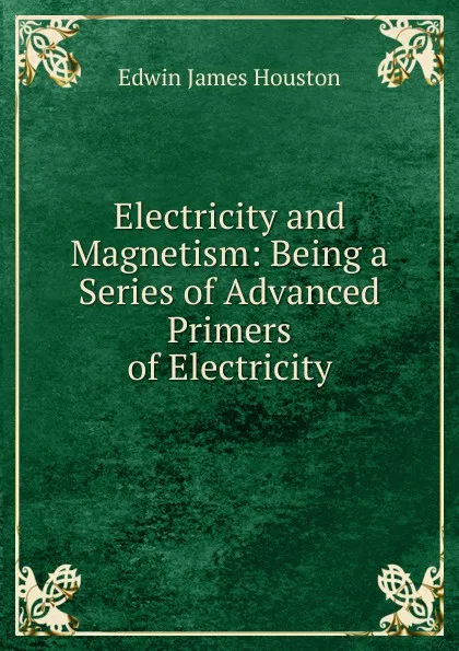 Обложка книги Electricity and Magnetism: Being a Series of Advanced Primers of Electricity, Edwin J. Houston