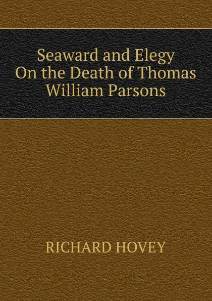 Обложка книги Seaward and Elegy On the Death of Thomas William Parsons, Hovey Richard