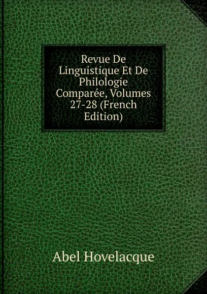 Обложка книги Revue De Linguistique Et De Philologie Comparee, Volumes 27-28 (French Edition), Abel Hovelacque