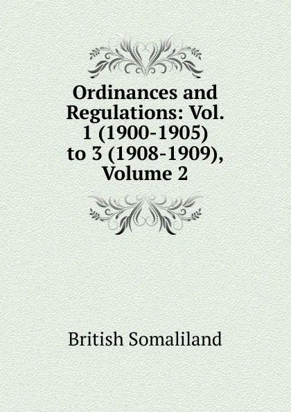 Обложка книги Ordinances and Regulations: Vol. 1 (1900-1905) to 3 (1908-1909), Volume 2, British Somaliland