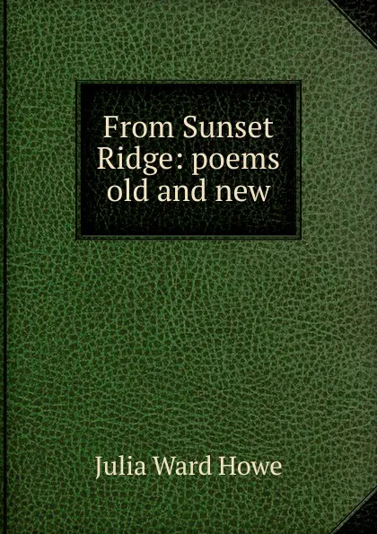 Обложка книги From Sunset Ridge: poems old and new, Howe Julia Ward