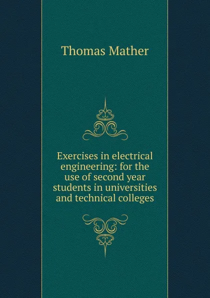 Обложка книги Exercises in electrical engineering: for the use of second year students in universities and technical colleges, Thomas Mather