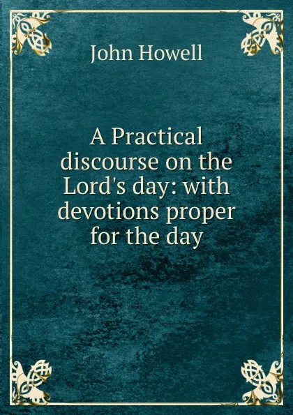 Обложка книги A Practical discourse on the Lord.s day: with devotions proper for the day, John Howell