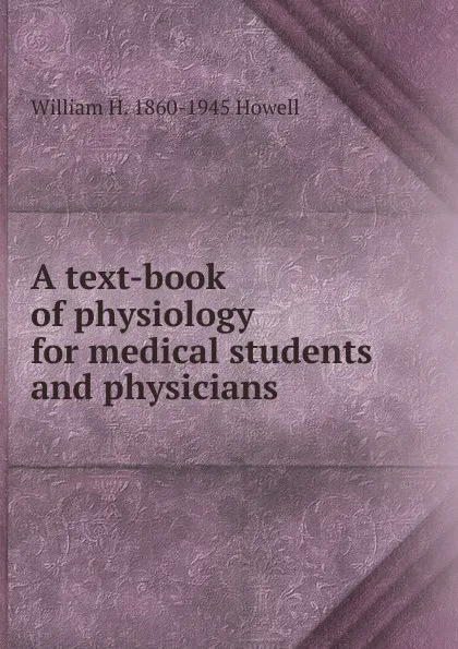 Обложка книги A text-book of physiology for medical students and physicians, William H. 1860-1945 Howell