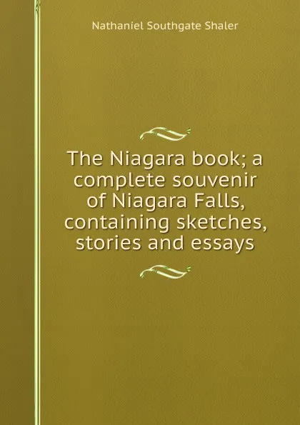 Обложка книги The Niagara book; a complete souvenir of Niagara Falls, containing sketches, stories and essays, Nathaniel Southgate Shaler