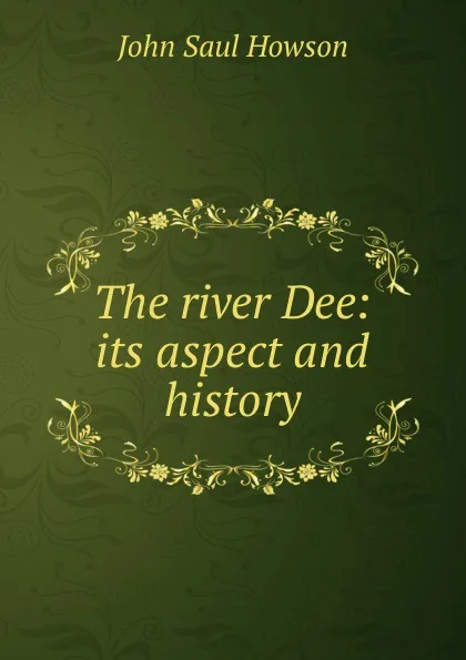 Обложка книги The river Dee: its aspect and history, John Saul Howson