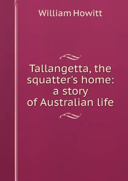 Обложка книги Tallangetta, the squatter.s home: a story of Australian life, Howitt William