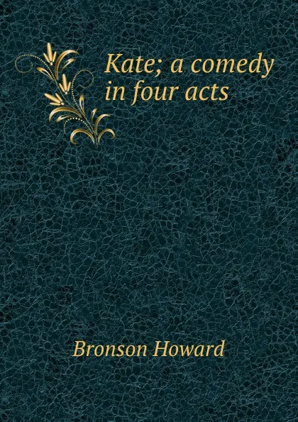 Обложка книги Kate; a comedy in four acts, Bronson Howard