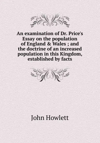 Обложка книги An examination of Dr. Price.s Essay on the population of England . Wales ; and the doctrine of an increased population in this Kingdom, established by facts., John Howlett