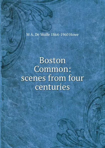 Обложка книги Boston Common: scenes from four centuries, M.A. de Wolfe Howe