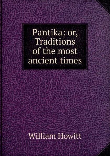 Обложка книги Pantika: or, Traditions of the most ancient times, Howitt William