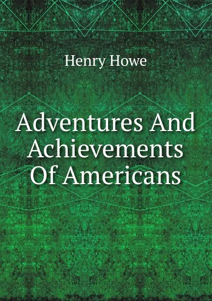 Обложка книги Adventures And Achievements Of Americans, Henry Howe