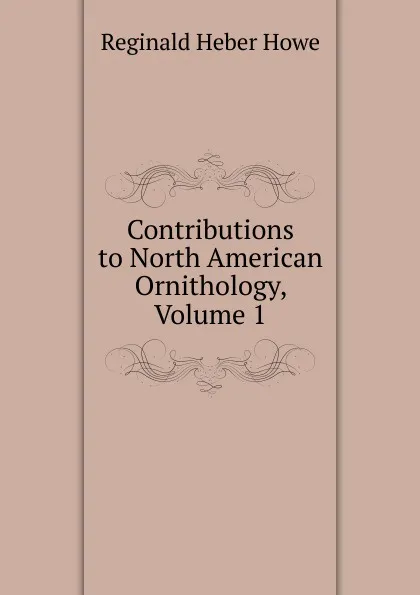 Обложка книги Contributions to North American Ornithology, Volume 1, Reginald Heber Howe