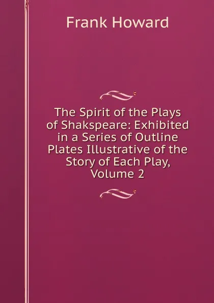 Обложка книги The Spirit of the Plays of Shakspeare: Exhibited in a Series of Outline Plates Illustrative of the Story of Each Play, Volume 2, Frank Howard