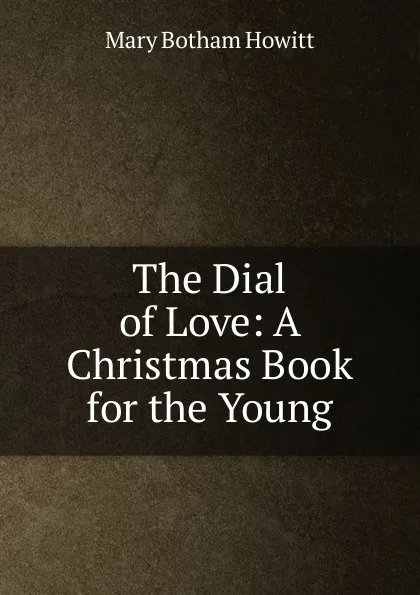 Обложка книги The Dial of Love: A Christmas Book for the Young, Howitt Mary Botham