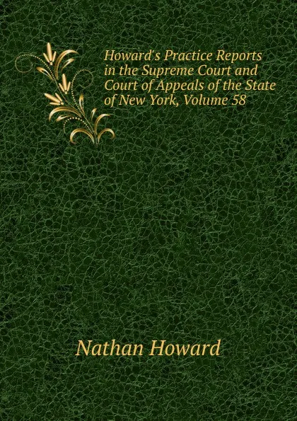 Обложка книги Howard.s Practice Reports in the Supreme Court and Court of Appeals of the State of New York, Volume 58, Howard Nathan