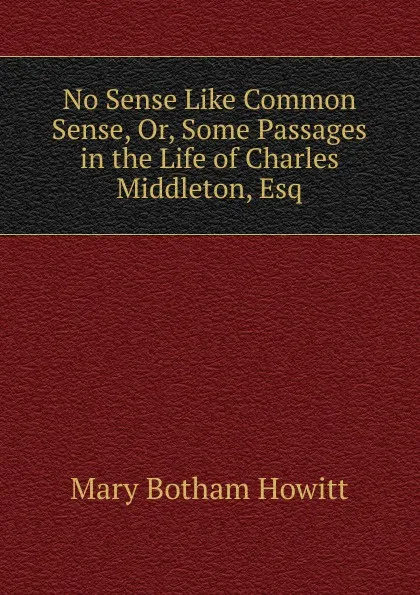 Обложка книги No Sense Like Common Sense, Or, Some Passages in the Life of Charles Middleton, Esq, Howitt Mary Botham