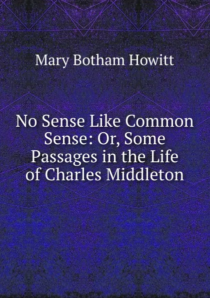 Обложка книги No Sense Like Common Sense: Or, Some Passages in the Life of Charles Middleton, Howitt Mary Botham