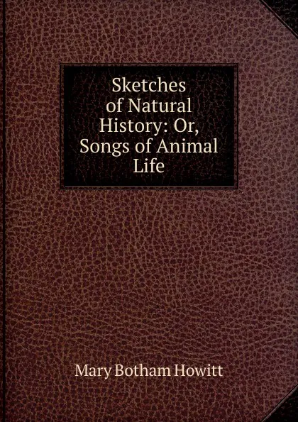 Обложка книги Sketches of Natural History: Or, Songs of Animal Life, Howitt Mary Botham