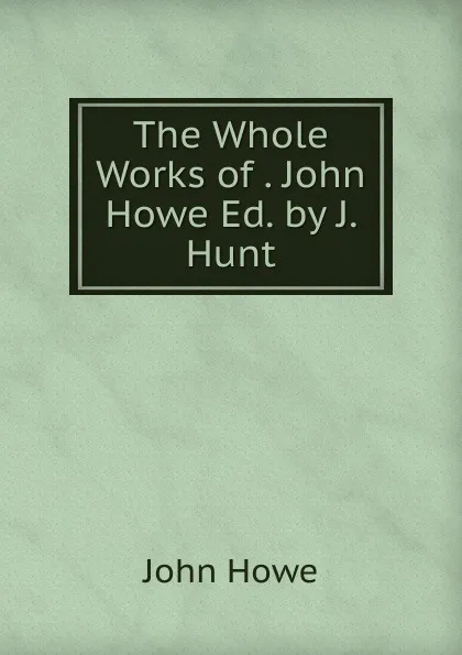 Обложка книги The Whole Works of . John Howe Ed. by J. Hunt., John Hoven