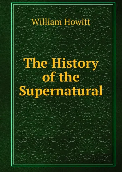 Обложка книги The History of the Supernatural, Howitt William